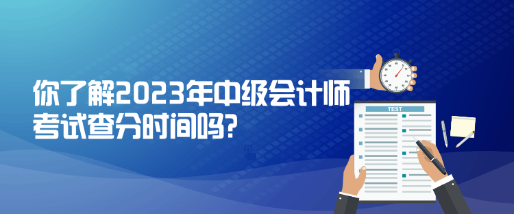 你了解2023年中級會計(jì)師考試查分時(shí)間嗎？