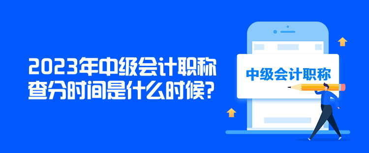 2023年中級會計(jì)職稱查分時(shí)間是什么時(shí)候？