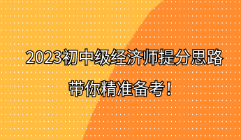 2023初中級(jí)經(jīng)濟(jì)師提分思路 帶你精準(zhǔn)備考！
