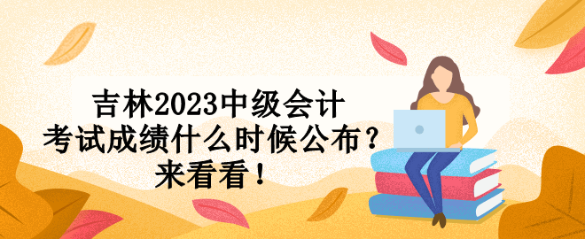 吉林2023中級會計考試成績什么時候公布？來看看！