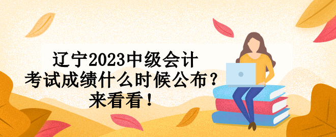 遼寧2023中級會計考試成績什么時候公布？來看看！