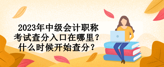 2023年中級(jí)會(huì)計(jì)職稱考試查分入口在哪里？什么時(shí)候開始查分？