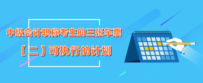 中級會計(jì)職稱考生的三張車票-可執(zhí)行計(jì)劃