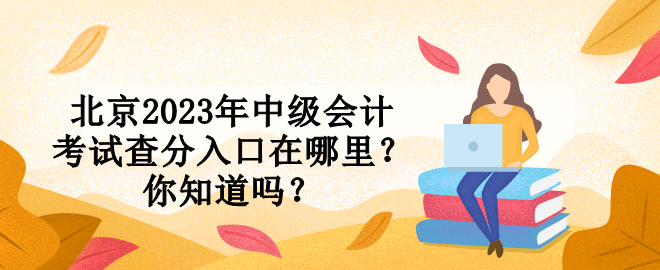 北京2023年中級會(huì)計(jì)考試查分入口在哪里？你知道嗎？