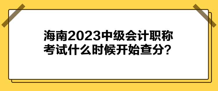 海南2023中級會計職稱考試什么時候開始查分？