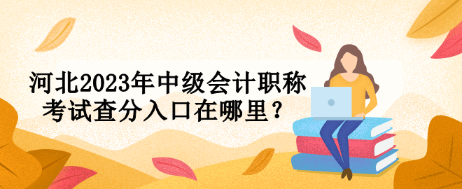 河北2023年中級(jí)會(huì)計(jì)職稱(chēng)考試查分入口在哪里？