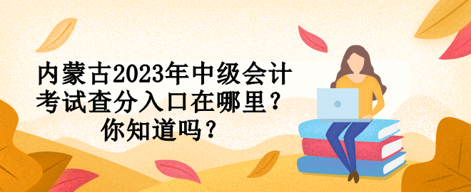 內(nèi)蒙古2023年中級會計考試查分入口在哪里？你知道嗎？