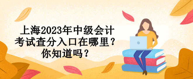 上海2023年中級(jí)會(huì)計(jì)考試查分入口在哪里？你知道嗎？