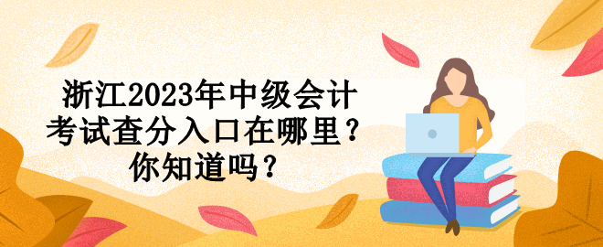 浙江2023年中級會計考試查分入口在哪里？你知道嗎？