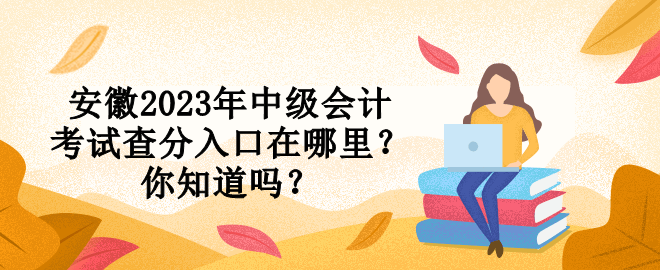 安徽2023年中級(jí)會(huì)計(jì)考試查分入口在哪里？你知道嗎？