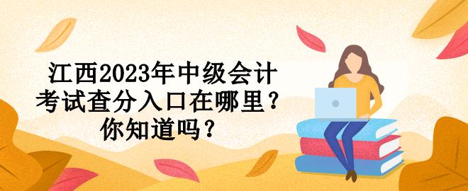 江西2023年中級(jí)會(huì)計(jì)考試查分入口在哪里？你知道嗎？