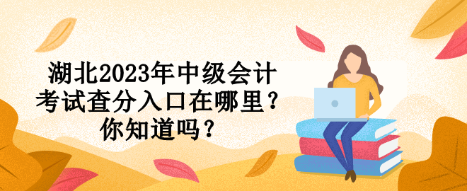 湖北2023年中級(jí)會(huì)計(jì)考試查分入口在哪里？你知道嗎？