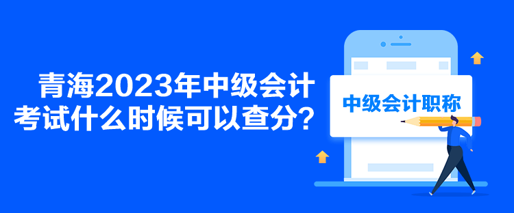青海2023年中級(jí)會(huì)計(jì)考試什么時(shí)候可以查分？