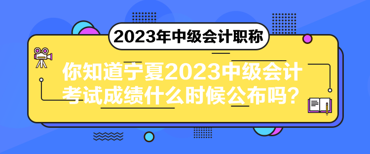 你知道寧夏2023中級會計考試成績什么時候公布嗎？