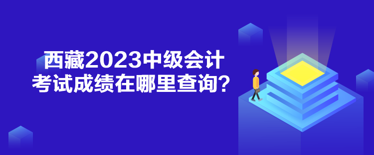 西藏2023中級會計考試成績在哪里查詢？
