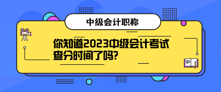 你知道2023中級會計考試查分時間了嗎？