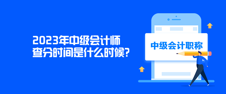 2023年中級會計師查分時間是什么時候？