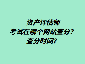 資產(chǎn)評估師考試在哪個網(wǎng)站查分？查分時間？