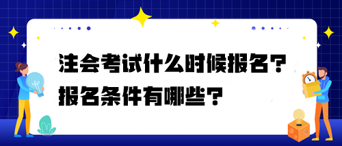 注會(huì)考試什么時(shí)候報(bào)名？報(bào)名條件有哪些？