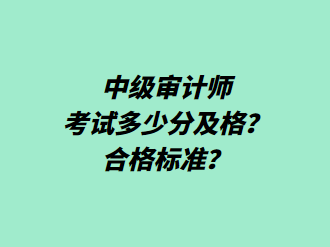 中級(jí)審計(jì)師考試多少分及格？合格標(biāo)準(zhǔn)？