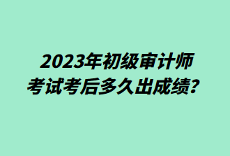 2023年初級審計師考后多久出成績？