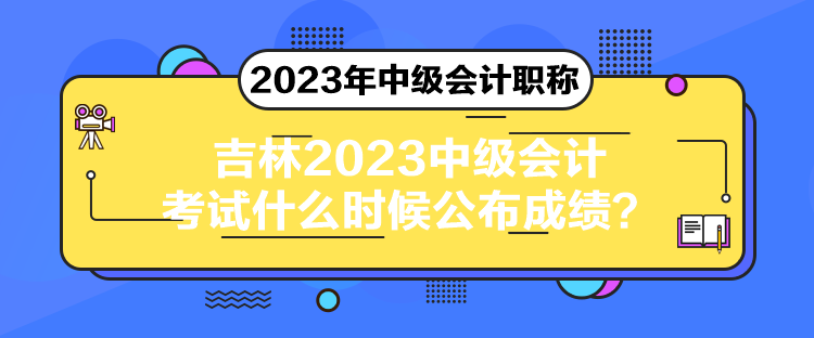 吉林2023中級會計考試什么時候公布成績？
