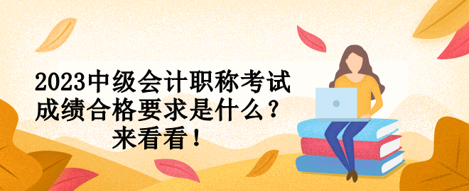 2023中級會計職稱考試成績合格要求是什么？來看看！