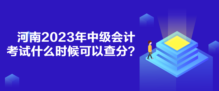 河南2023年中級(jí)會(huì)計(jì)考試什么時(shí)候可以查分？