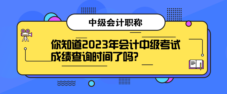 你知道2023年會計中級考試成績查詢時間了嗎？
