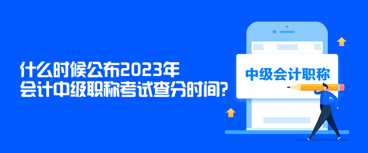 什么時(shí)候公布2023年會(huì)計(jì)中級(jí)職稱考試查分時(shí)間？