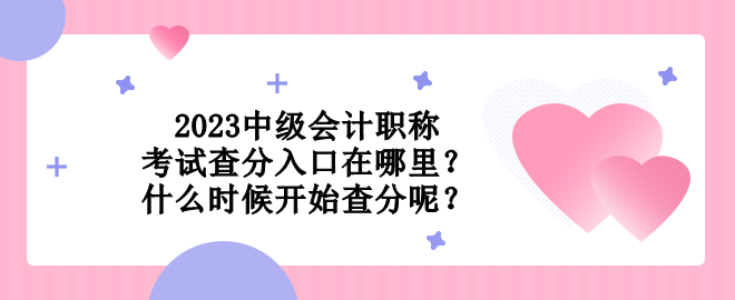 2023中級(jí)會(huì)計(jì)職稱考試查分入口在哪里？什么時(shí)候開始查分呢？