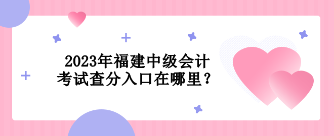2023年福建中級(jí)會(huì)計(jì)考試查分入口在哪里？