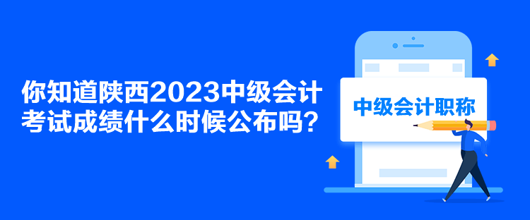 你知道陜西2023中級(jí)會(huì)計(jì)考試成績(jī)什么時(shí)候公布嗎？