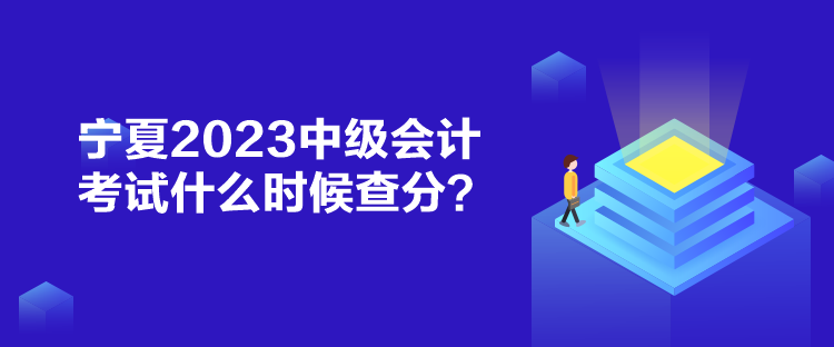 寧夏2023中級(jí)會(huì)計(jì)考試什么時(shí)候查分？