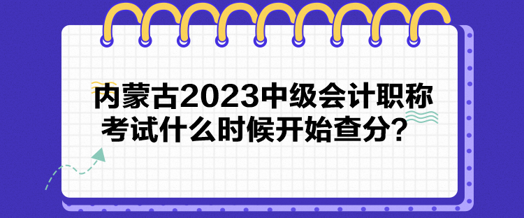 內(nèi)蒙古2023中級會計職稱考試什么時候開始查分？
