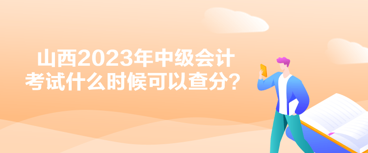 山西2023年中級(jí)會(huì)計(jì)考試什么時(shí)候可以查分？