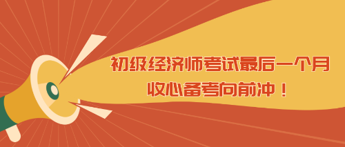 初級經(jīng)濟師考試最后一個月 收心備考向前沖！