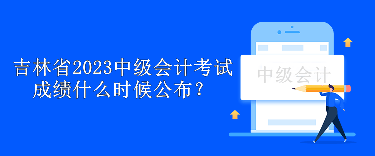 吉林省2023中級(jí)會(huì)計(jì)考試成績(jī)什么時(shí)候公布？