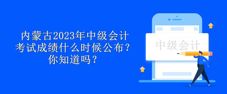 內(nèi)蒙古2023年中級會(huì)計(jì)考試成績什么時(shí)候公布？你知道嗎？