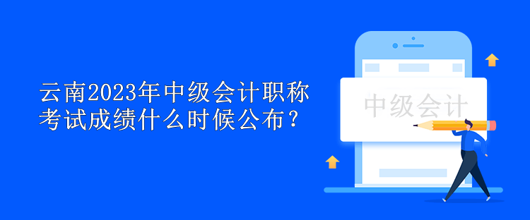 云南2023年中級(jí)會(huì)計(jì)職稱考試成績(jī)什么時(shí)候公布？
