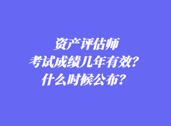 資產(chǎn)評(píng)估師考試成績幾年有效？什么時(shí)候公布？