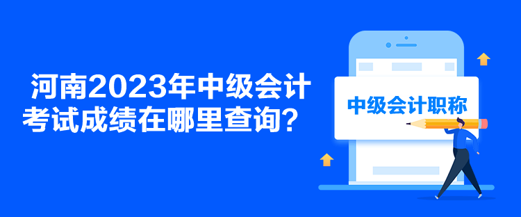 河南2023年中級會計(jì)考試成績在哪里查詢？