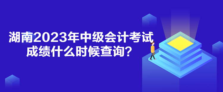 湖南2023年中級(jí)會(huì)計(jì)考試成績(jī)什么時(shí)候查詢(xún)？