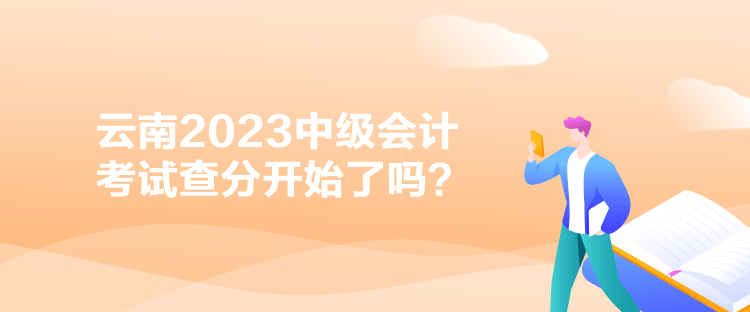 云南2023中級(jí)會(huì)計(jì)考試查分開始了嗎？