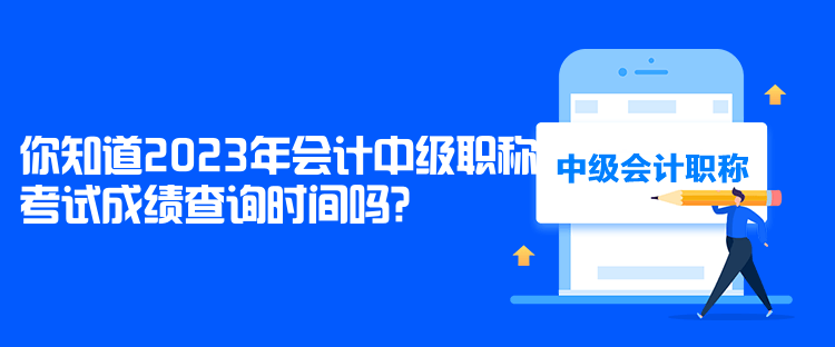 你知道2023年會計中級職稱考試成績查詢時間嗎？