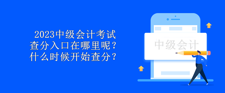 2023中級會計考試查分入口在哪里呢？什么時候開始查分？