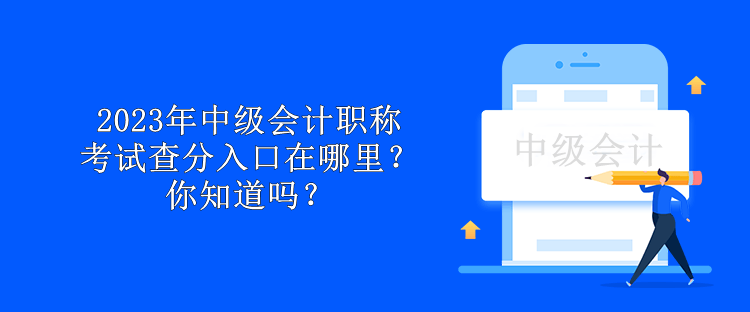 2023年中級會計職稱考試查分入口在哪里？你知道嗎？