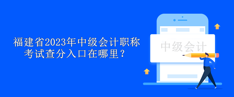 福建省2023年中級(jí)會(huì)計(jì)職稱考試查分入口在哪里？