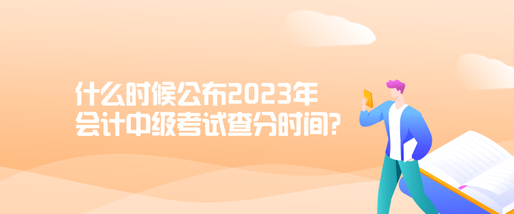 什么時候公布2023年會計中級考試查分時間？