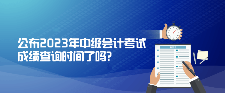 公布2023年中級會計考試成績查詢時間了嗎？